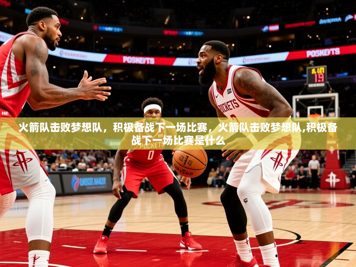 火箭队击败梦想队，积极备战下一场比赛，火箭队击败梦想队,积极备战下一场比赛是什么