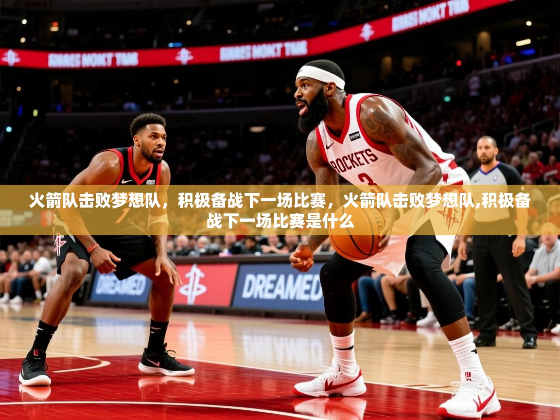 火箭队击败梦想队，积极备战下一场比赛，火箭队击败梦想队,积极备战下一场比赛是什么