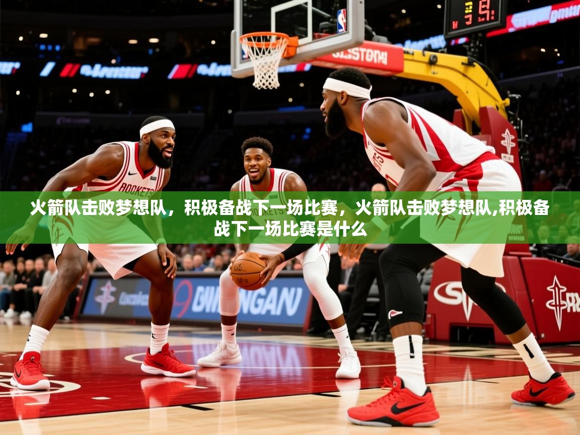火箭队击败梦想队，积极备战下一场比赛，火箭队击败梦想队,积极备战下一场比赛是什么