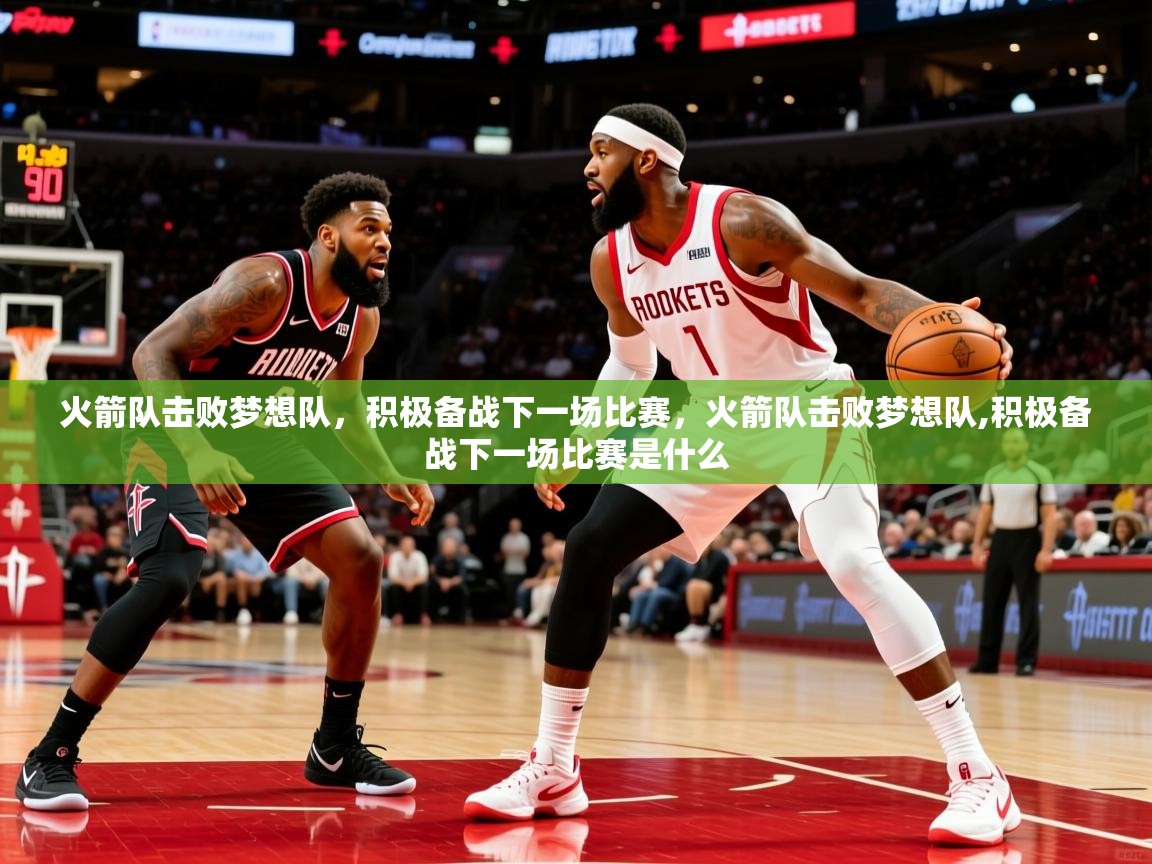 火箭队击败梦想队，积极备战下一场比赛，火箭队击败梦想队,积极备战下一场比赛是什么