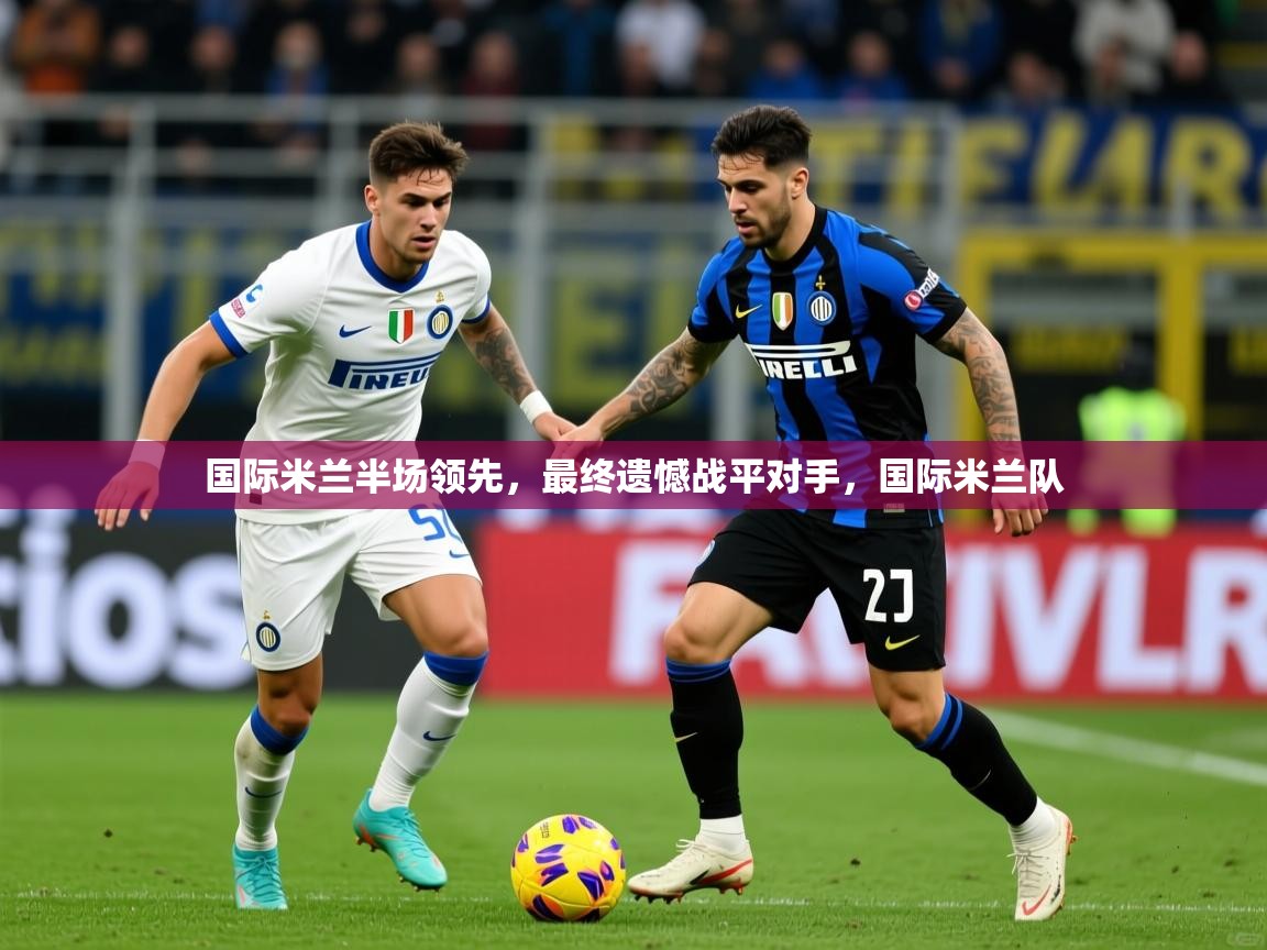 国际米兰半场领先，最终遗憾战平对手，国际米兰队
