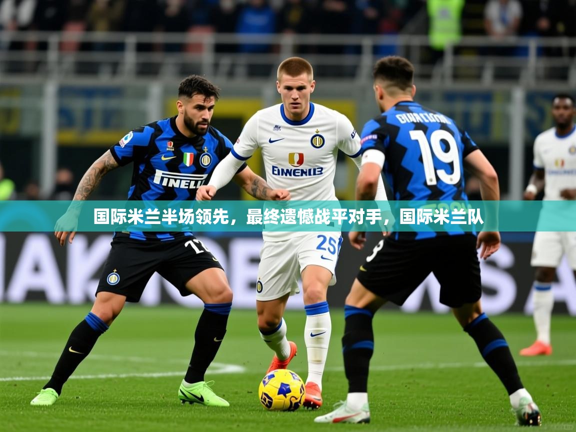 国际米兰半场领先，最终遗憾战平对手，国际米兰队