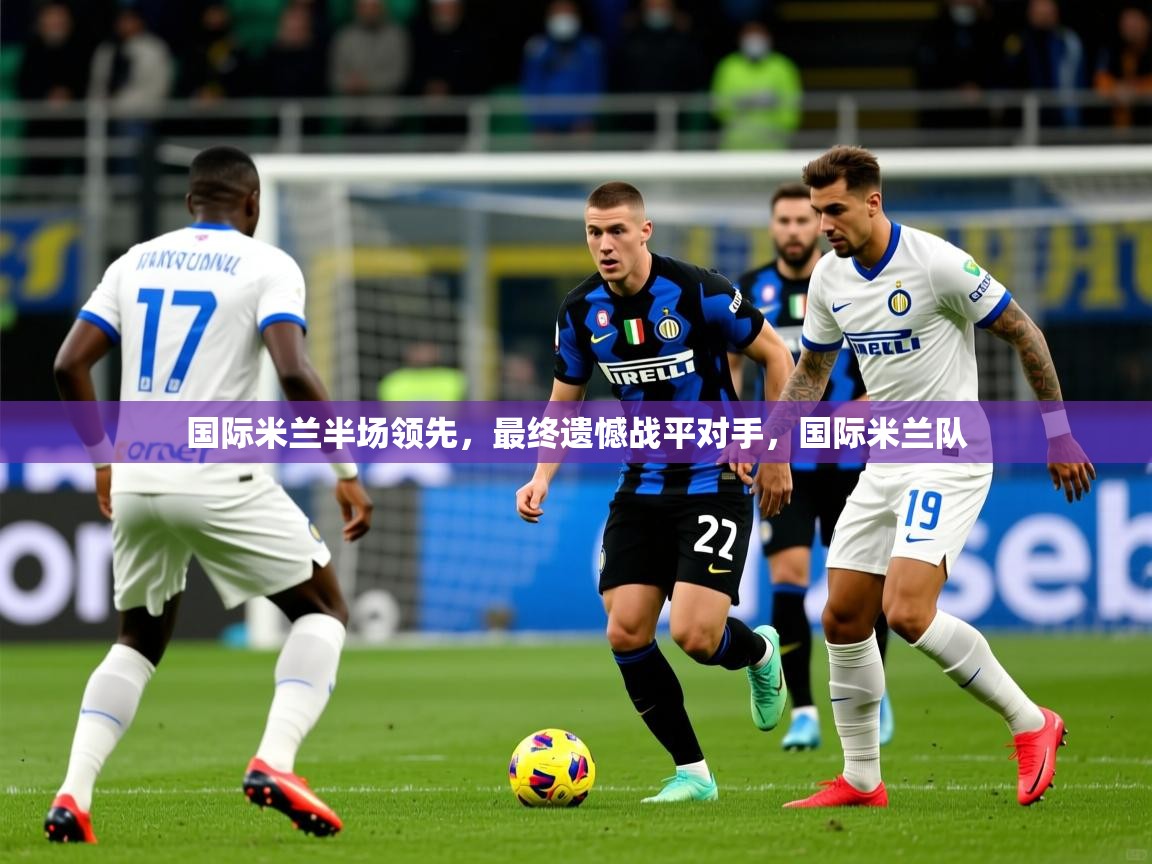 国际米兰半场领先，最终遗憾战平对手，国际米兰队