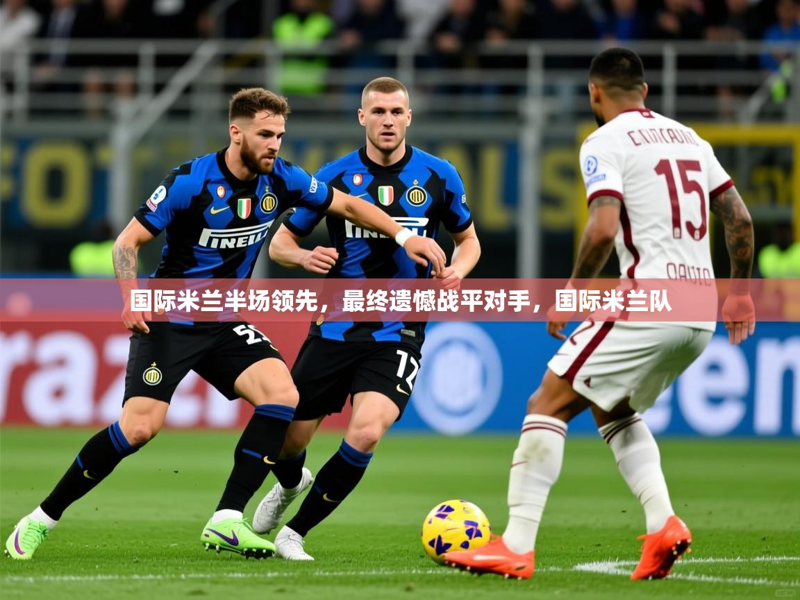 国际米兰半场领先，最终遗憾战平对手，国际米兰队