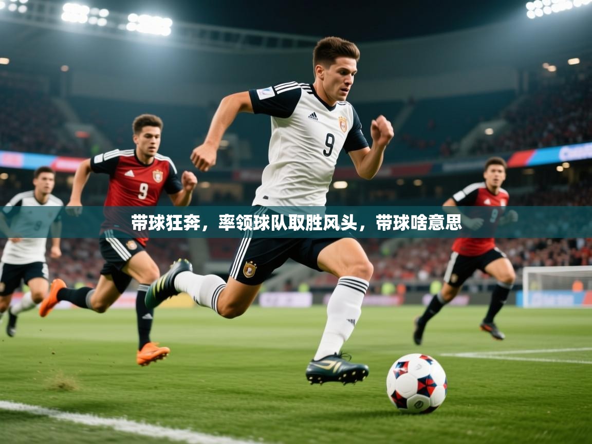 带球狂奔，率领球队取胜风头，带球啥意思