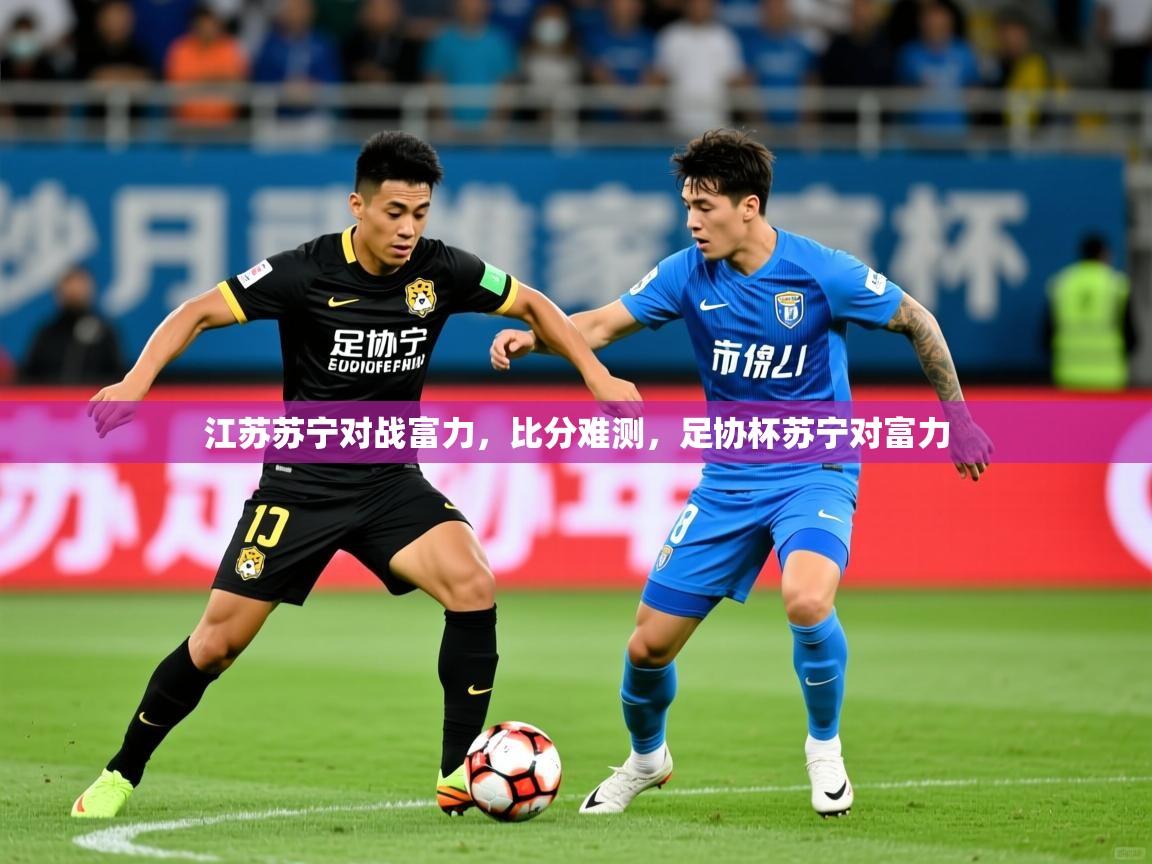 江苏苏宁对战富力，比分难测，足协杯苏宁对富力