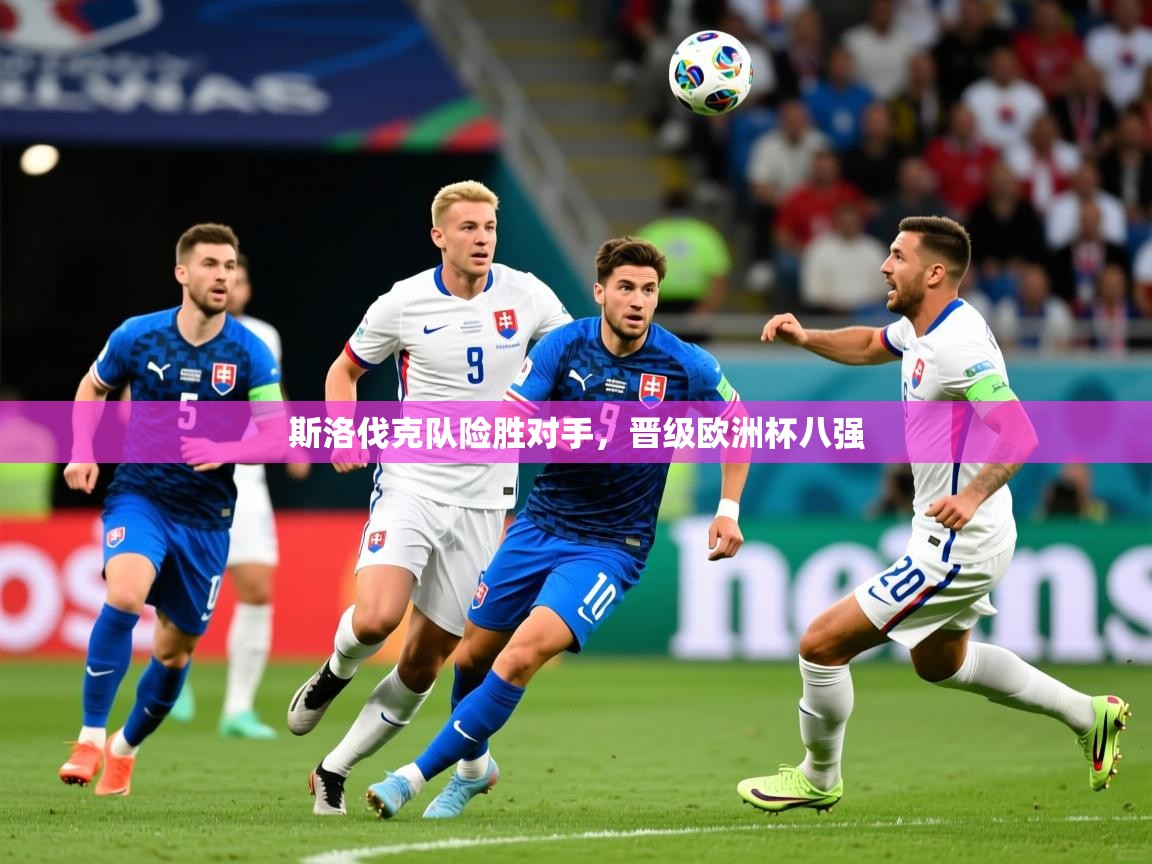 斯洛伐克队险胜对手,晋级欧洲杯八强 斯洛伐克队险胜对手,晋级欧洲杯八强
