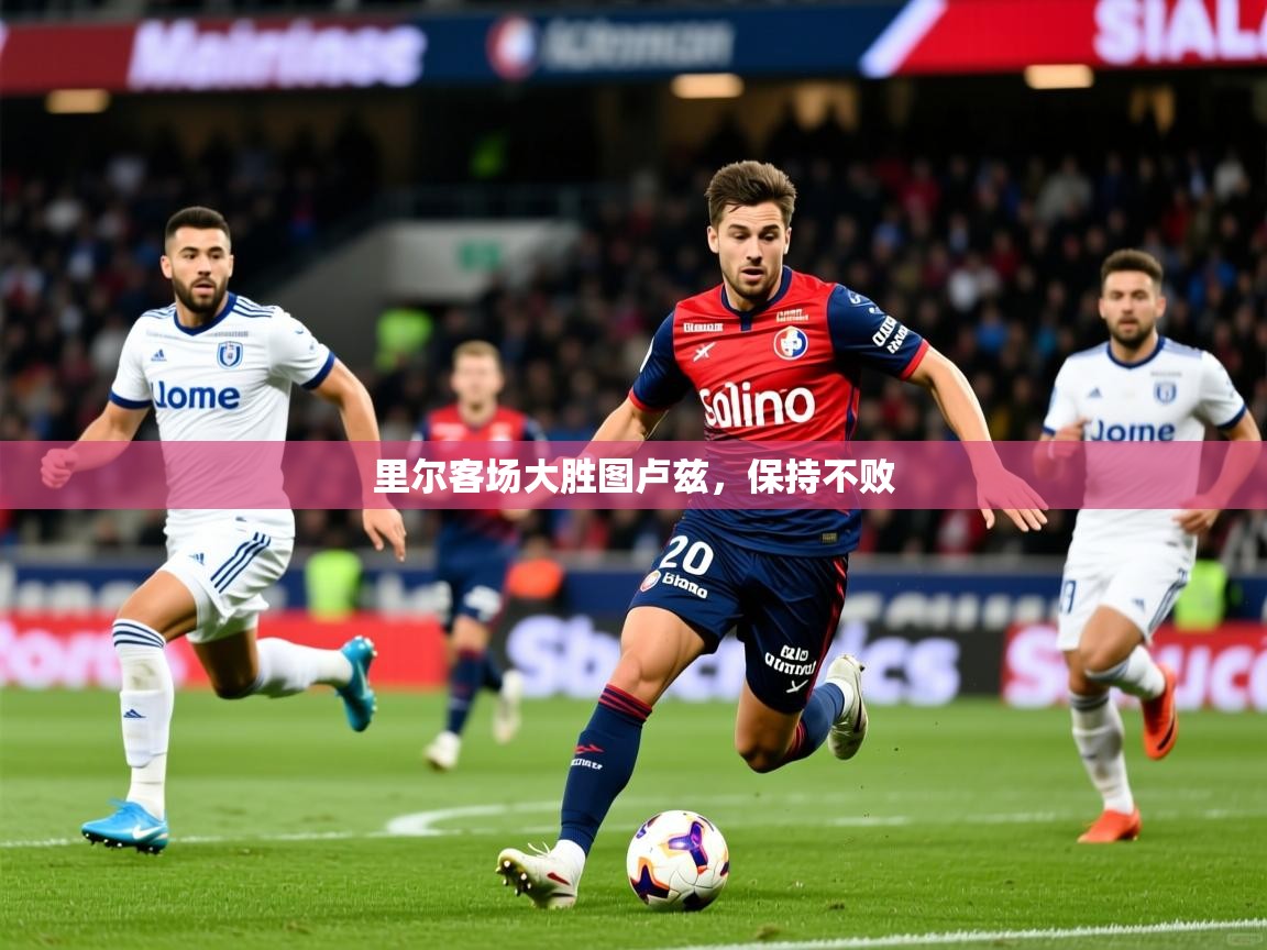 里尔客场大胜图卢兹，保持不败