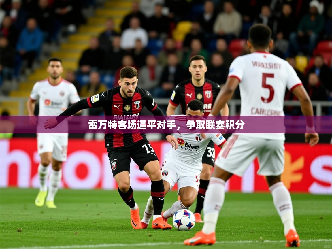 雷万特客场逼平对手，争取联赛积分