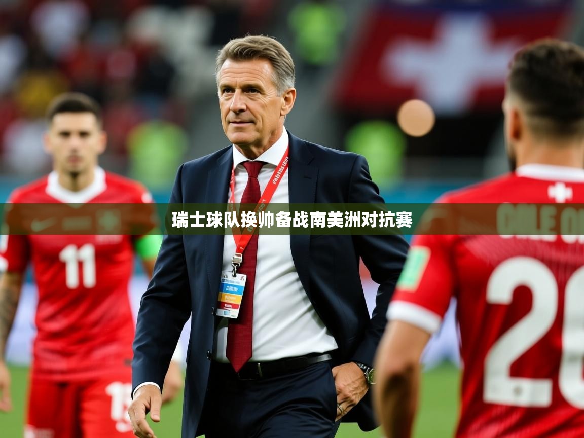 瑞士球队换帅备战南美洲对抗赛 瑞士球队换帅备战南美洲对抗赛