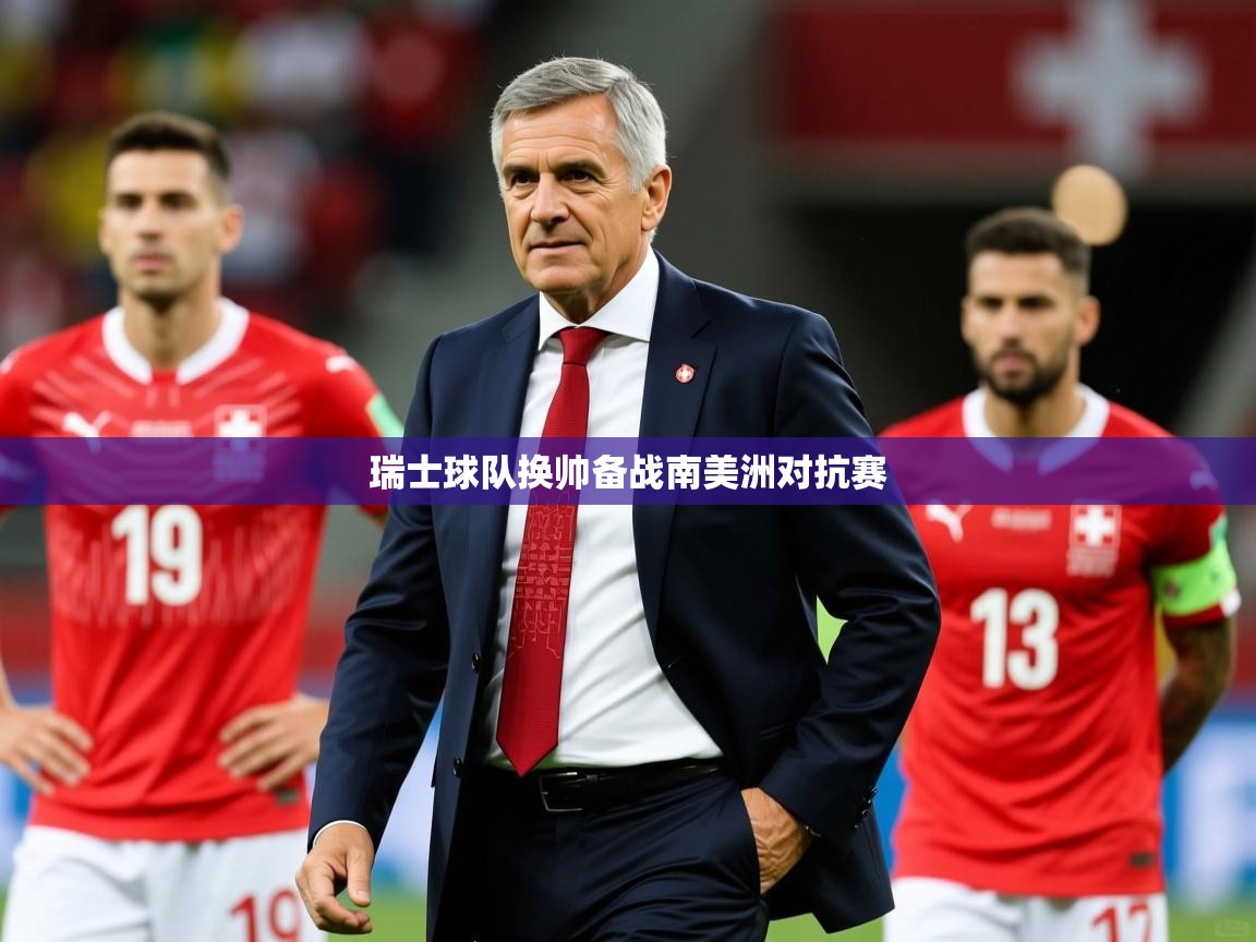 瑞士球队换帅备战南美洲对抗赛 瑞士球队换帅备战南美洲对抗赛