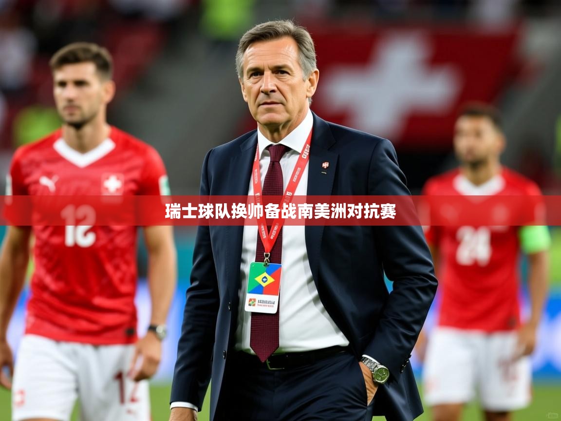 瑞士球队换帅备战南美洲对抗赛 瑞士球队换帅备战南美洲对抗赛